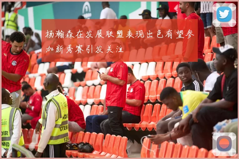 杨瀚森在发展联盟表现出色有望参加新秀赛引发关注
