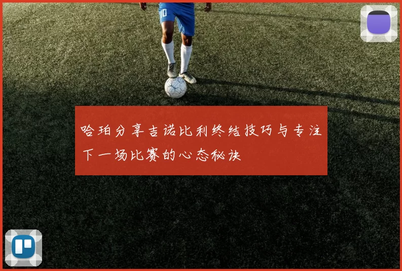 哈珀分享吉诺比利终结技巧与专注下一场比赛的心态秘诀
