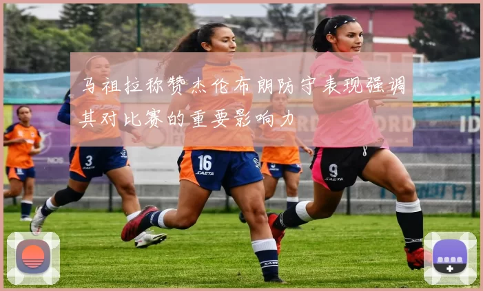 马祖拉称赞杰伦布朗防守表现强调其对比赛的重要影响力