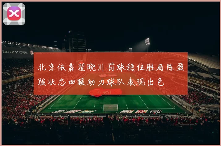 北京依靠翟晓川罚球稳住胜局陈盈骏状态回暖助力球队表现出色