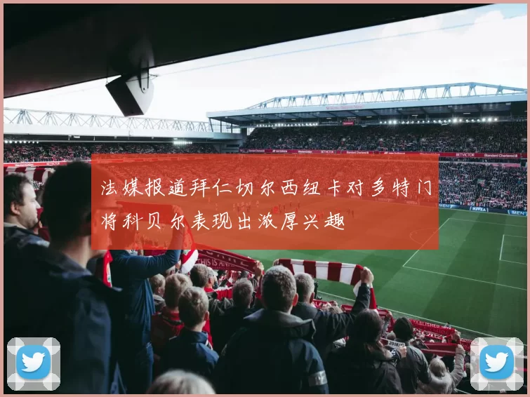 法媒报道拜仁切尔西纽卡对多特门将科贝尔表现出浓厚兴趣