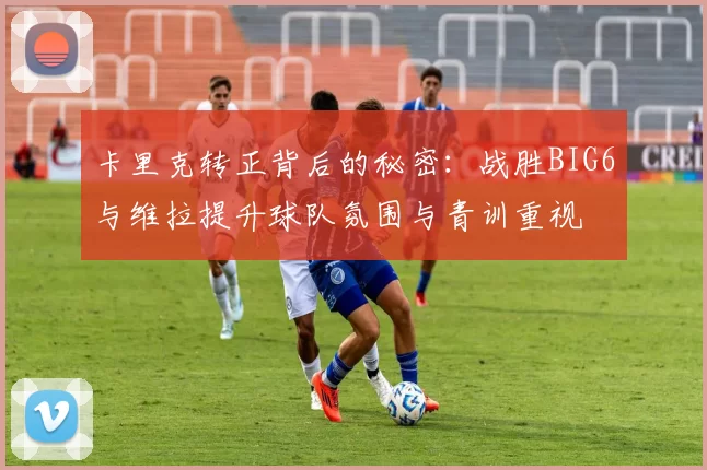 卡里克转正背后的秘密：战胜BIG6与维拉提升球队氛围与青训重视