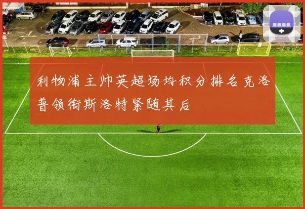 利物浦主帅英超场均积分排名克洛普领衔斯洛特紧随其后