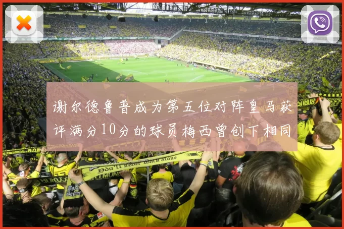谢尔德鲁普成为第五位对阵皇马获评满分10分的球员梅西曾创下相同成就