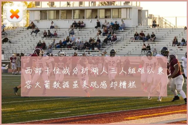 西部卡位战分析湖人三人组难以兼容火箭数据虽美观感却糟糕