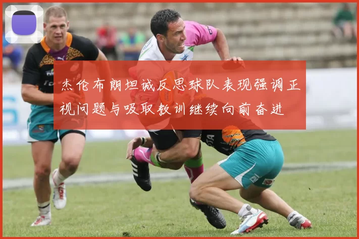杰伦布朗坦诚反思球队表现强调正视问题与吸取教训继续向前奋进