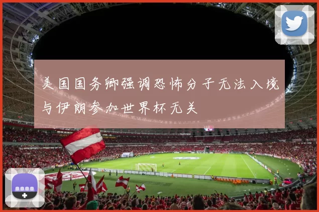 美国国务卿强调恐怖分子无法入境与伊朗参加世界杯无关