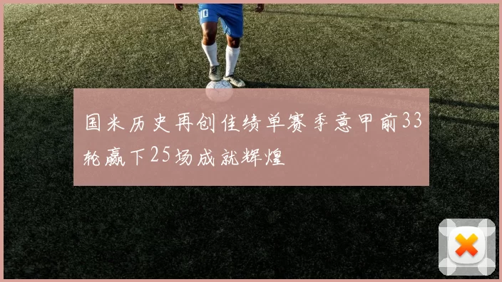 国米历史再创佳绩单赛季意甲前33轮赢下25场成就辉煌