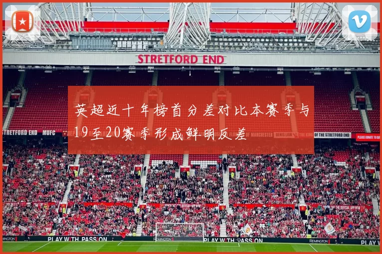 英超近十年榜首分差对比本赛季与19至20赛季形成鲜明反差