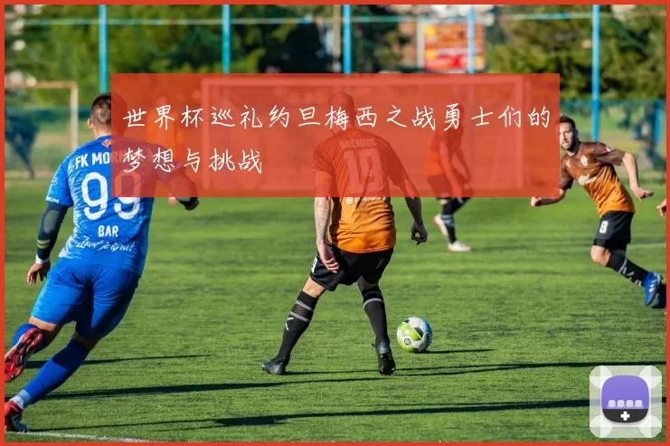 世界杯巡礼约旦梅西之战勇士们的梦想与挑战